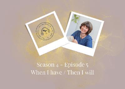 SE4 - Ep5: When I have... Then I will...
