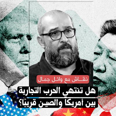 هل تنتهي الحرب التجارية بين أمريكا والصين قريبًا؟ نقاش مع وائل جمال