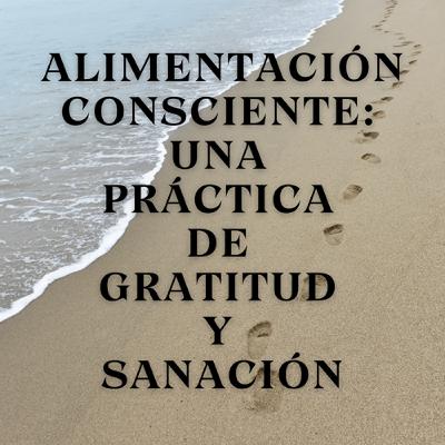 Alimentación Consciente: Una Práctica de Gratitud y Sanación
