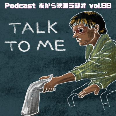 Vol.99 「トーク・トゥ・ミー」みんなでやるから怖いことになんねん！