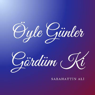 Öyle Günler Gördüm Ki | Sabahattin Ali Öyle Günler Gördüm Ki | Sabahattin Ali