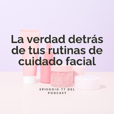 Mi autosabotaje contra el éxito y la verdad detrás de tus rutinas de cuidado facial. Ep 77