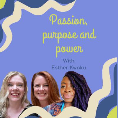 Passion, purpose and power with Esther Kwaku