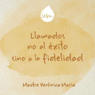 Llamados no al éxito sino a la fidelidad · Madre Verónica Mª, Iesu Communio