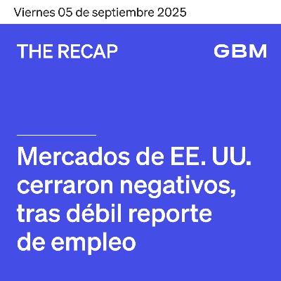 THE RECAP 05-09-25 | Mercados de EE. UU. cerraron negativos, tras débil reporte de empleo.