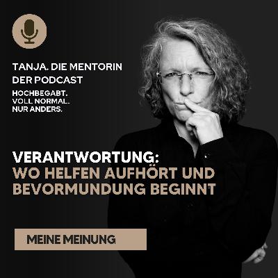Verantwortung: wo Helfen aufhört und Bevormundung beginnt | Tanja. Die Mentorin. Der Podcast Verantwortung: wo Helfen aufhört und Bevormundung beginnt | Tanja. Die Mentorin. Der Podcast