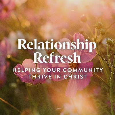 Relationship Refresh: Helping Your Community Thrive in Christ Relationship Refresh: Helping Your Community Thrive in Christ