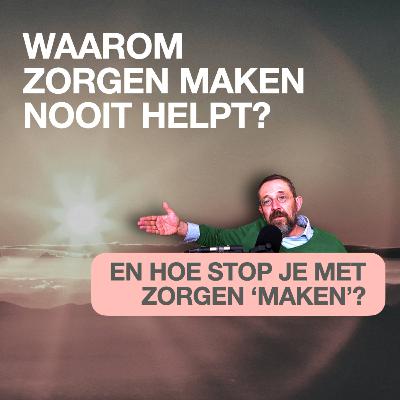 WAAROM ZORGEN MAKEN NOOIT HELPT?  [EN HOE STOP JE DEZE STRESS]