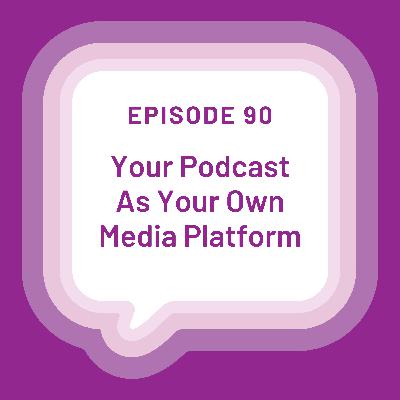 Your Podcast As Your Own Media Platform - EP 90