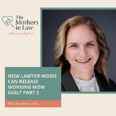 How Lawyer-Moms Can Release Working Mom Guilt With Suzanne Leslie Part 2 How Lawyer-Moms Can Release Working Mom Guilt With Suzanne Leslie Part 2