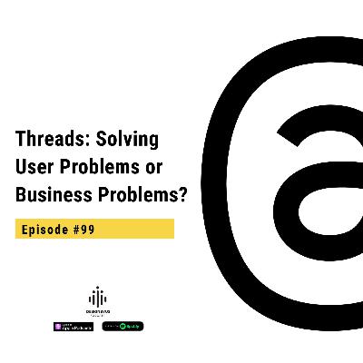 099 | Threads: Solving User Problems or Business Problems?