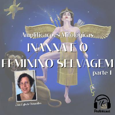 Amplificações Mitológicas #08 - O mito de Inanna e o Feminino Selvagem, parte I