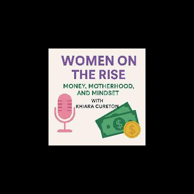 Women on the Rise: Money, Motherhood, and Mindset with Khiara Cureton