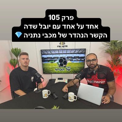 פרק 105 - אחד על אחד עם יובל שדה, הקשר הנהדר של מכבי נתניה