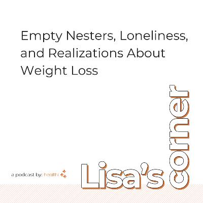 Lisa's Corner #34 - Empty Nesters, Loneliness, and Realizations About Weight Loss