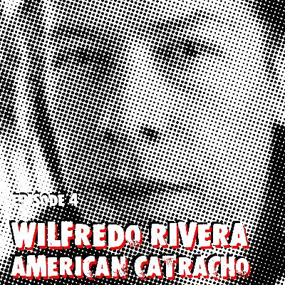 Episode 4: Wilfredo Rivera & American Catracho Episode 4: Wilfredo Rivera & American Catracho