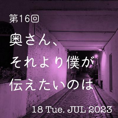 第16話「奥さん、それより僕が伝えたいのは」