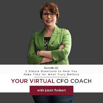 Episode 26: 2 Simple Questions to Help You Make Time for What Truly Matters Episode 26: 2 Simple Questions to Help You Make Time for What Truly Matters