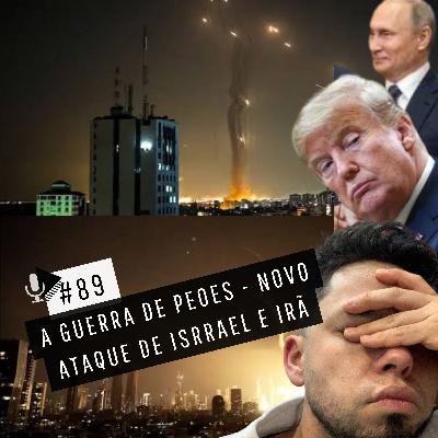 #89 - GUERRA DE PEÕES - NOVO ATAQUE DE ISRAEL E IRÃ