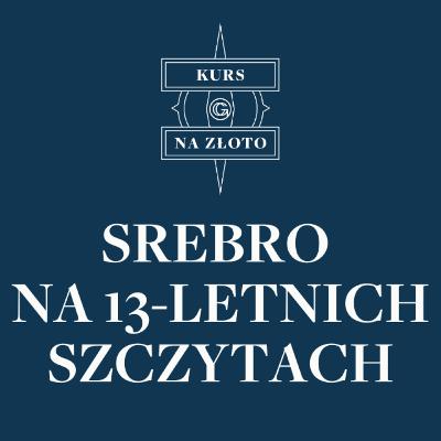 Srebro na 13-letnich szczytach – Kurs na złoto #24