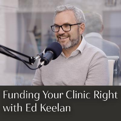 #8 - Funding Your Clinic Right with Ed Keelan