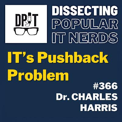 366- IT’s Pushback Problem w/ Dr. Charles Harris Jr.
