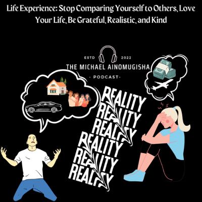 Life Experience: Stop Comparing Yourself to Others, Love Your Life,Be Grateful, Realistic, and Kind