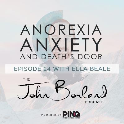 The John Borland Podcast - Episode 24 - 'Anorexia, Anxiety and Death's Door' with Ella Beale