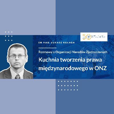 Kuchnia tworzenia prawa międzynarodowego w Organizacji Narodów Zjednoczonych - Rozmowa z dr hab. Łukaszem Kułagą, głównym doradcą do spraw prawa międzynarodowego Departamentu Prawno-Traktatowego MSZ