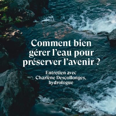 Comment bien gérer l’eau pour  préserver l’avenir ?  Entretien avec Charlène Descollonges,  hydrologue