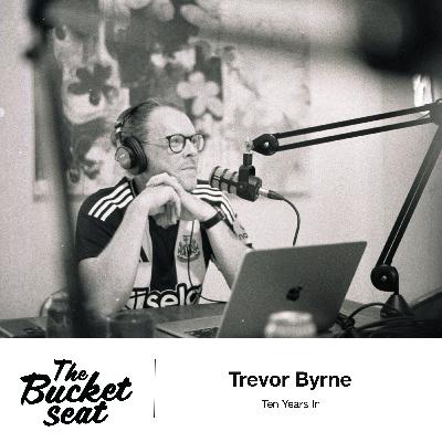 Ten Years In: Trevor Byrne in the Bucket Seat Ten Years In: Trevor Byrne in the Bucket Seat