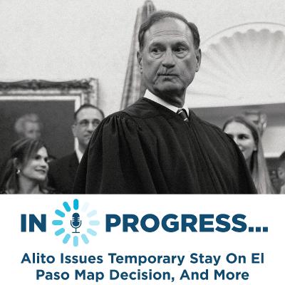 In Progress: Alito Issues Temporary Stay On El Paso Map Decision, And More