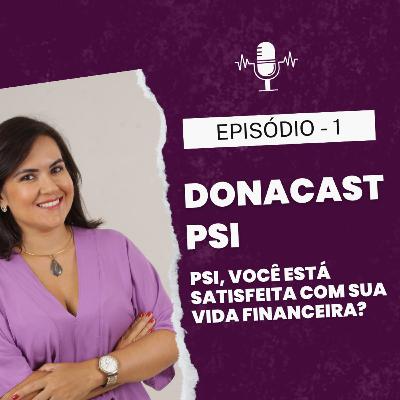 EP 01 - DONA CAST - PSI - Você está satisfeita com sua vida financeira?