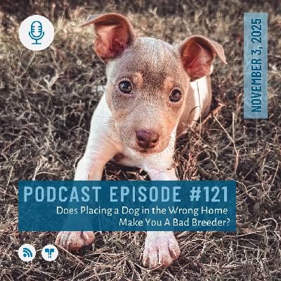 #121 - Does Placing a Dog in the Wrong Home Make You A Bad Breeder? #121 - Does Placing a Dog in the Wrong Home Make You A Bad Breeder?