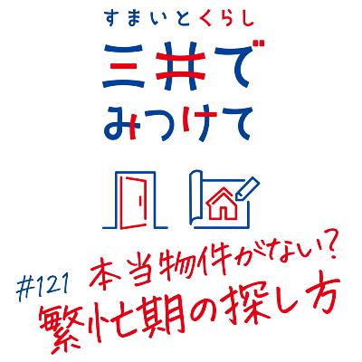 #121 すまいとくらし 三井でみつけて「それ、本当に物件が“ない”？―繁忙期後半に起きがちな思い込みを整理する」