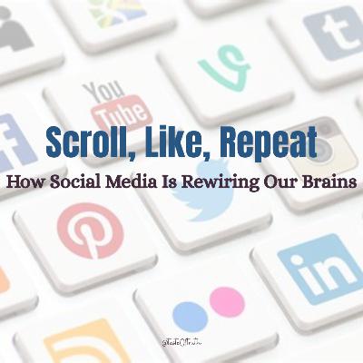 Scroll, Like, Repeat: How Social Media Is Rewiring Our Brains Scroll, Like, Repeat: How Social Media Is Rewiring Our Brains