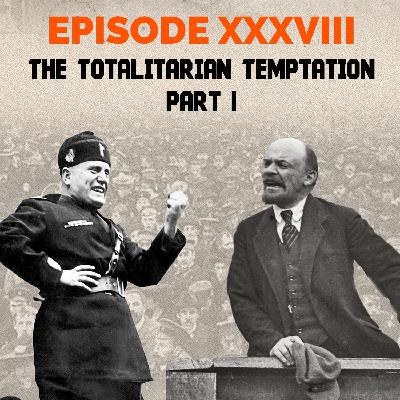Episode 38 - The Totalitarian Temptation – Part I