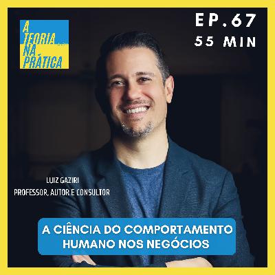 #67 - A CIÊNCIA DO COMPORTAMENTO HUMANO NOS NEGÓCIOS com Luiz Gaziri (Professor, Autor e Consultor)
