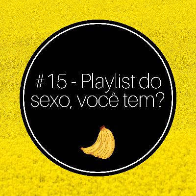 #15 - Playlist do sexo, você tem?
