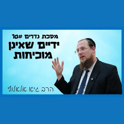 מסכת נדרים - שיעור 10 - ידיים שאינן מוכיחות מסכת נדרים - שיעור 10 - ידיים שאינן מוכיחות