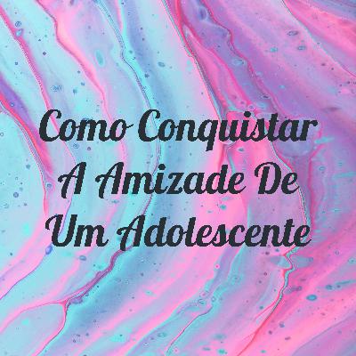 Como conquistar a amizade de um adolescente