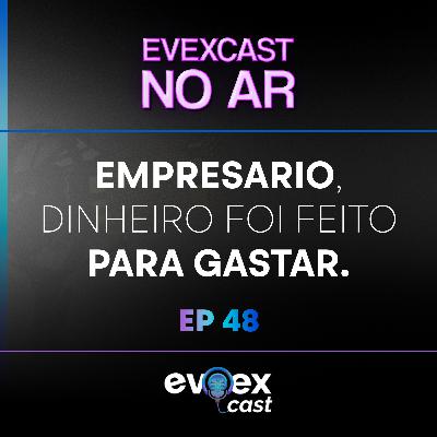 Empresário, DINHEIRO foi feito para GASTAR.