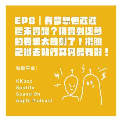 EP8｜有夢想但遲遲還未實踐？現實對逐夢的要求太苛刻了！擺脫包袱去執行其實最有效！