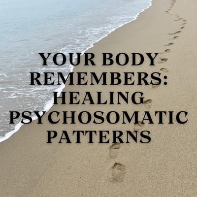 Your Body Remembers: Healing Psychosomatic Patterns Your Body Remembers: Healing Psychosomatic Patterns