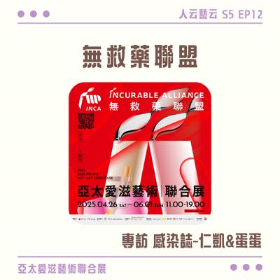 S5 EP12「從亞太出發，重新定義愛滋敘事」🩸Incurable Alliance 無救藥聯盟｜亞太愛滋藝術聯合展／感染誌 蛋蛋&仁凱