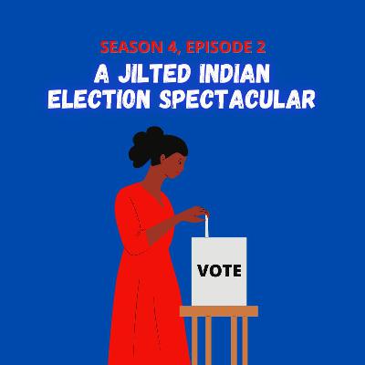 S4.E2 - A Jilted Indian Election Spectacular