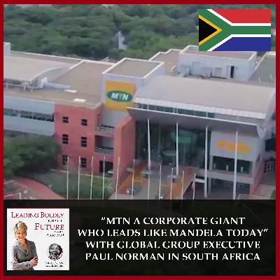 “MTN A Corporate Giant Who Leads Like Mandela Today” with Global Group Executive Paul Norman in South Africa
