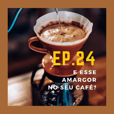Ep. 24 - E esse amargor no seu café?
