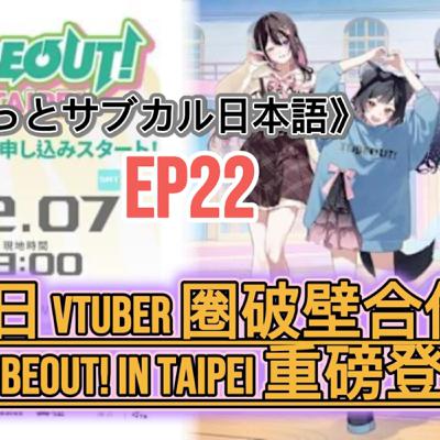 EP22 : 台日 VTuber 圈破壁合作！TUBEOUT! in TAIPEI 重磅登場
