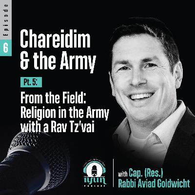 Episode 6 - Chareidim and the Army (Pt. 5): From the Field - Religion in the Army with a Rav Tz'vai